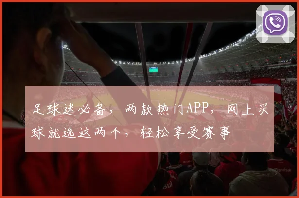 足球迷必备，两款热门APP，网上买球就选这两个，轻松享受赛事