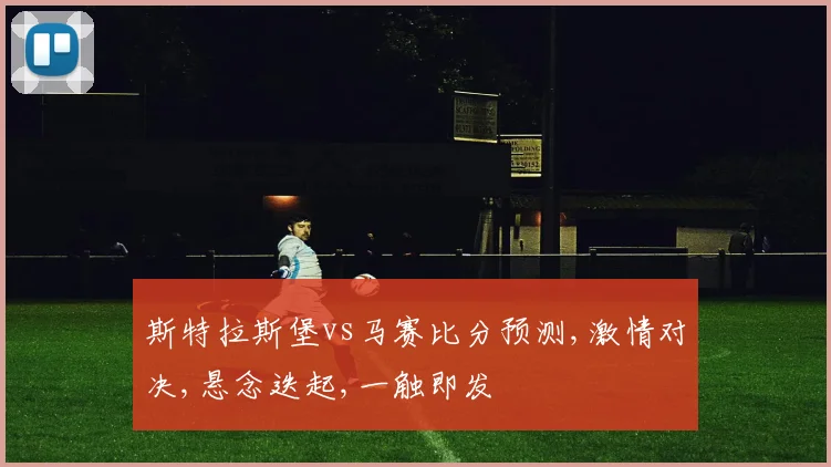斯特拉斯堡vs马赛比分预测,激情对决,悬念迭起,一触即发