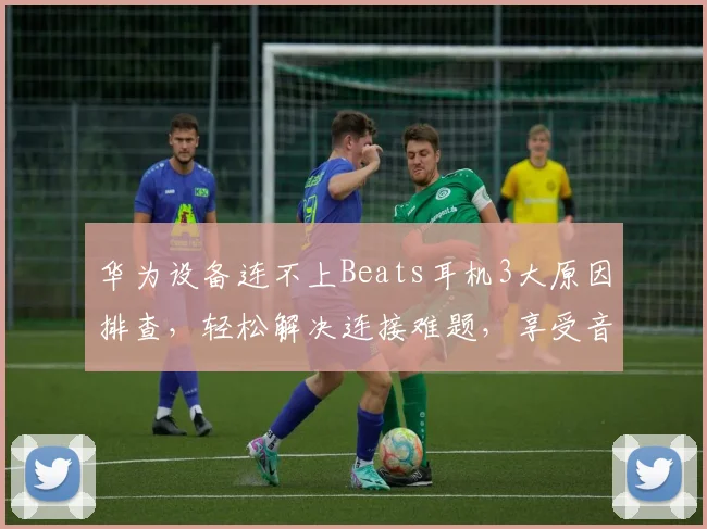 华为设备连不上Beats耳机3大原因排查，轻松解决连接难题，享受音乐盛宴