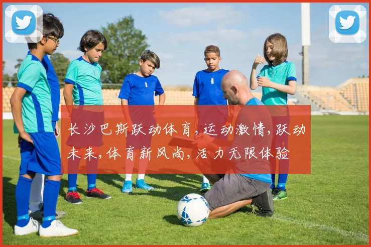 长沙巴斯跃动体育,运动激情,跃动未来,体育新风尚,活力无限体验