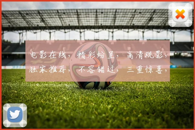 电影在线，精彩纷呈，高清观影，独家推荐，不容错过，三重惊喜，等你来享