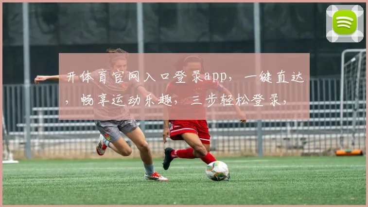 开体育官网入口登录app，一键直达，畅享运动乐趣，三步轻松登录，体验非凡