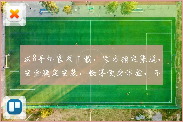 龙8手机官网下载，官方指定渠道，安全稳定安装，畅享便捷体验，不容错过