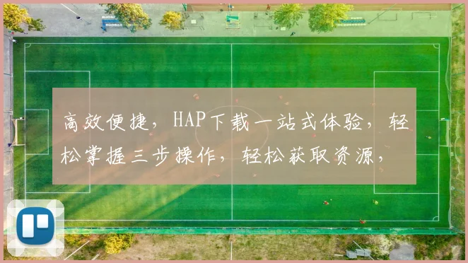 高效便捷，HAP下载一站式体验，轻松掌握三步操作，轻松获取资源，告别繁琐